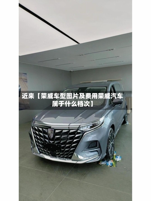 近来【荣威车型图片及费用荣威汽车属于什么档次】