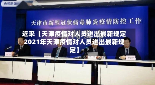 近来【天津疫情对人员进出最新规定2021年天津疫情对人员进出最新规定】