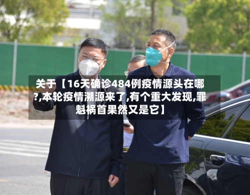 关于【16天确诊484例疫情源头在哪?,本轮疫情溯源来了,有个重大发现,罪魁祸首果然又是它】