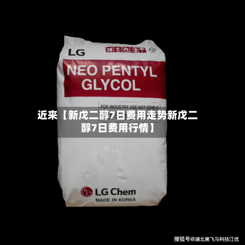 近来【新戊二醇7日费用走势新戊二醇7日费用行情】