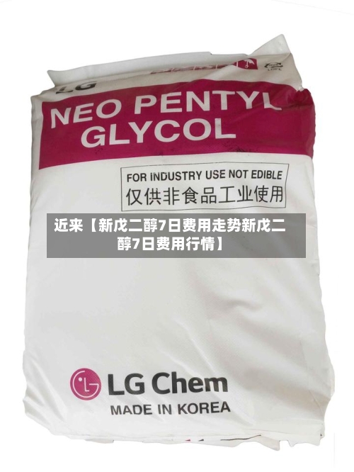 近来【新戊二醇7日费用走势新戊二醇7日费用行情】-第2张图片