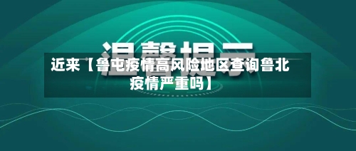 近来【鲁屯疫情高风险地区查询鲁北疫情严重吗】-第2张图片