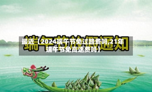 最近【2024端午节免过路费吗,21年端午节免高速费吗】