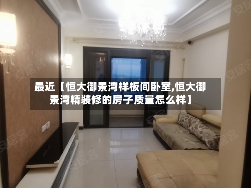 最近【恒大御景湾样板间卧室,恒大御景湾精装修的房子质量怎么样】-第3张图片