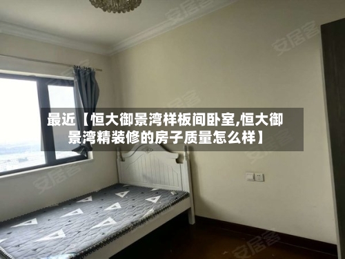 最近【恒大御景湾样板间卧室,恒大御景湾精装修的房子质量怎么样】-第2张图片