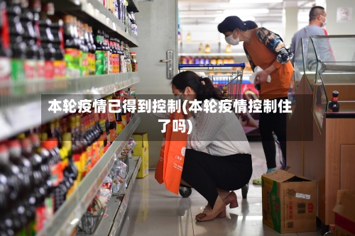 本轮疫情已得到控制(本轮疫情控制住了吗)-第2张图片
