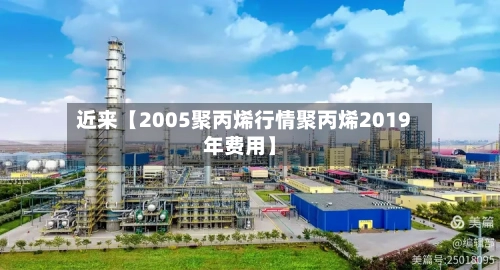 近来【2005聚丙烯行情聚丙烯2019年费用】-第3张图片