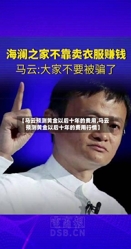 【马云预测黄金以后十年的费用,马云预测黄金以后十年的费用行情】-第2张图片