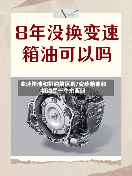 变速箱油和机油的区别/变速箱油和机油是一个东西吗-第2张图片