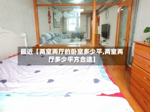 最近【两室两厅的卧室多少平,两室两厅多少平方合适】