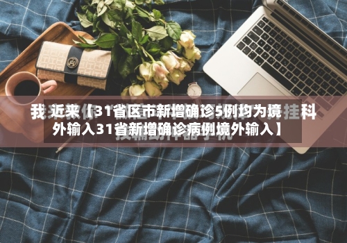 近来【31省区市新增确诊5例均为境外输入31省新增确诊病例境外输入】-第3张图片