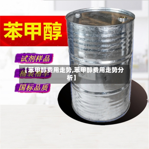 【苯甲醇费用走势,苯甲醇费用走势分析】