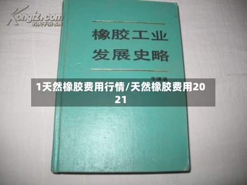 1天然橡胶费用行情/天然橡胶费用2021