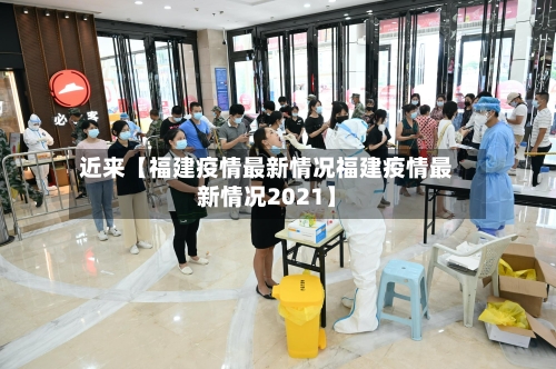 近来【福建疫情最新情况福建疫情最新情况2021】