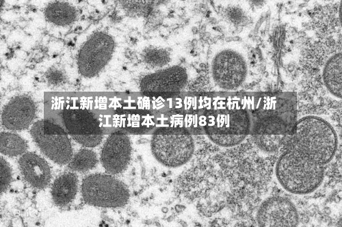 浙江新增本土确诊13例均在杭州/浙江新增本土病例83例