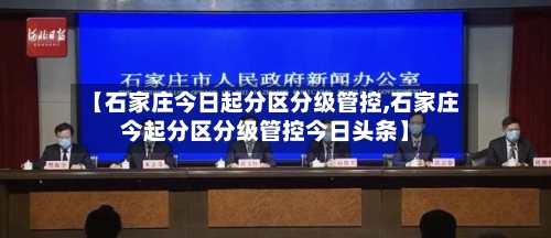 【石家庄今日起分区分级管控,石家庄今起分区分级管控今日头条】-第2张图片