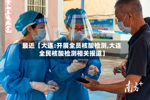 最近【大连:开展全员核酸检测,大连全民核酸检测相关报道】