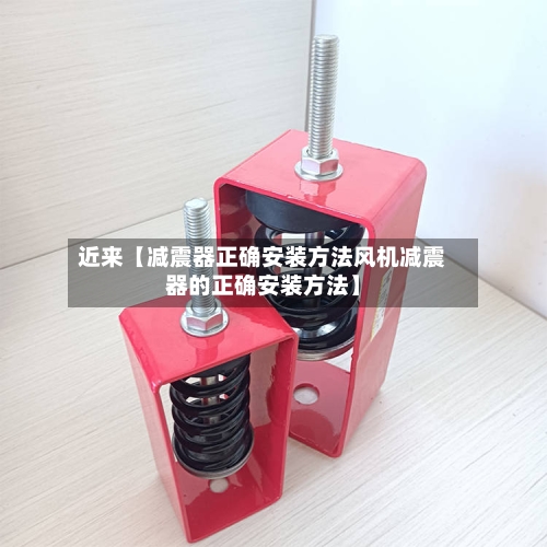 近来【减震器正确安装方法风机减震器的正确安装方法】