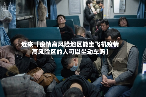 近来【疫情高风险地区能坐飞机疫情高风险区的人可以坐动车吗】-第2张图片
