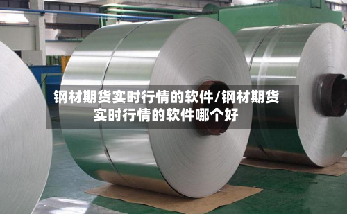 钢材期货实时行情的软件/钢材期货实时行情的软件哪个好