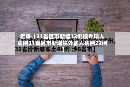 近来【31省区市新增12例境外输入病例31省区市新增境外输入病例22例】-第3张图片
