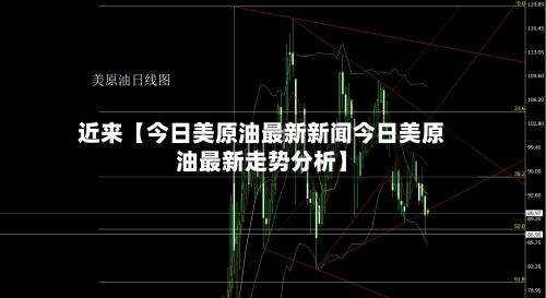 近来【今日美原油最新新闻今日美原油最新走势分析】-第3张图片