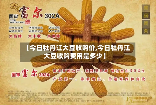 【今日牡丹江大豆收购价,今日牡丹江大豆收购费用是多少】-第2张图片
