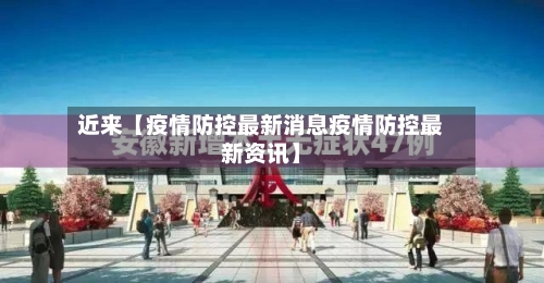 近来【疫情防控最新消息疫情防控最新资讯】