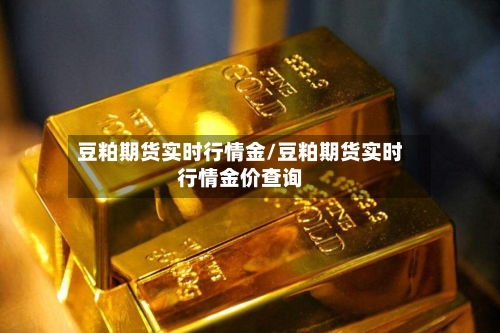豆粕期货实时行情金/豆粕期货实时行情金价查询-第2张图片
