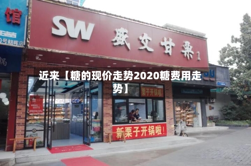 近来【糖的现价走势2020糖费用走势】