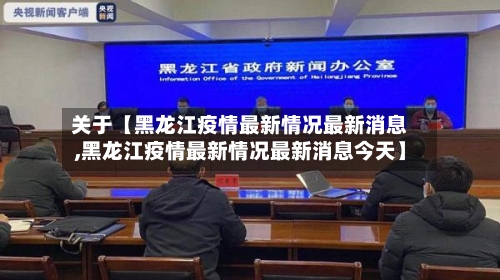 关于【黑龙江疫情最新情况最新消息,黑龙江疫情最新情况最新消息今天】