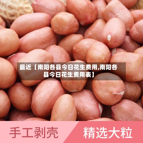 最近【南阳各县今日花生费用,南阳各县今日花生费用表】
