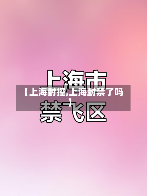 【上海封控,上海封禁了吗】