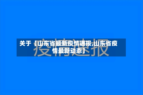关于【山东省最新疫情通报,山东省疫情最新动态】
