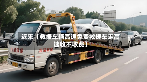 近来【救援车辆高速免费救援车走高速收不收费】-第2张图片