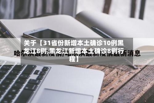 关于【31省份新增本土确诊10例黑龙江8例,黑龙江新增本土确诊8例行程】-第3张图片