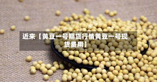 近来【黄豆一号期货行情黄豆一号现货费用】