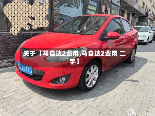 关于【马自达2费用,马自达2费用 二手】
