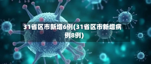 31省区市新增6例(31省区市新增病例8例)-第2张图片