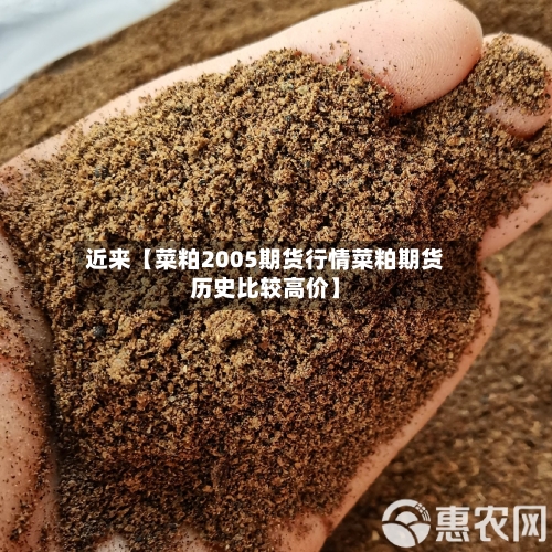 近来【菜粕2005期货行情菜粕期货历史比较高价】