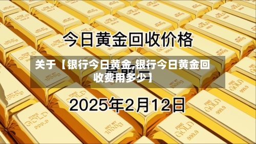 关于【银行今日黄金,银行今日黄金回收费用多少】