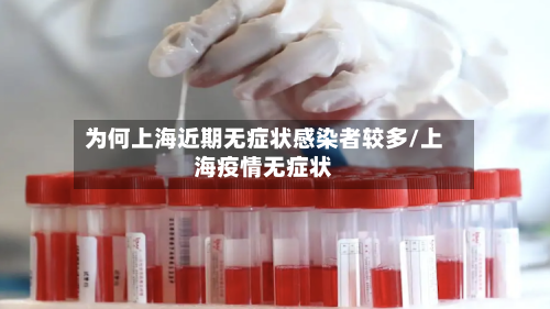为何上海近期无症状感染者较多/上海疫情无症状-第2张图片