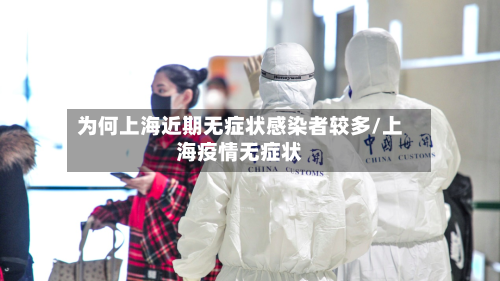 为何上海近期无症状感染者较多/上海疫情无症状