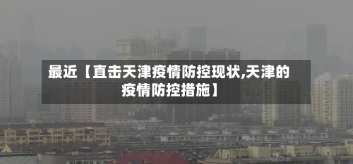 最近【直击天津疫情防控现状,天津的疫情防控措施】-第3张图片