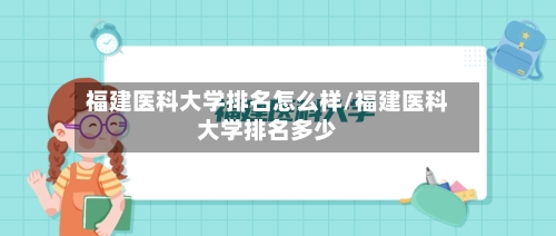 福建医科大学排名怎么样/福建医科大学排名多少-第2张图片