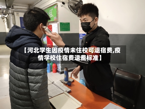 【河北学生因疫情未住校可退宿费,疫情学校住宿费退费标准】-第3张图片