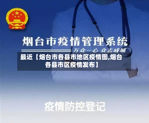 最近【烟台市各县市地区疫情图,烟台各县市区疫情发布】