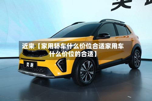 近来【家用轿车什么价位合适家用车什么价位的合适】-第2张图片