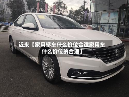 近来【家用轿车什么价位合适家用车什么价位的合适】