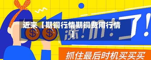近来【期铜行情期铜费用行情】-第3张图片